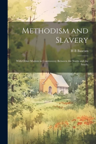 Methodism And Slavery: With Other Matters In Controversy Between The North And The South;