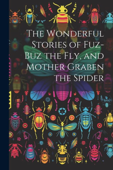 The Wonderful Stories Of Fuz-Buz The Fly, And Mother Graben The Spider