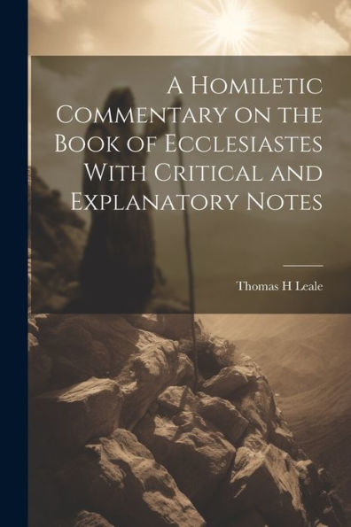 A Homiletic Commentary On The Book Of Ecclesiastes With Critical And Explanatory Notes