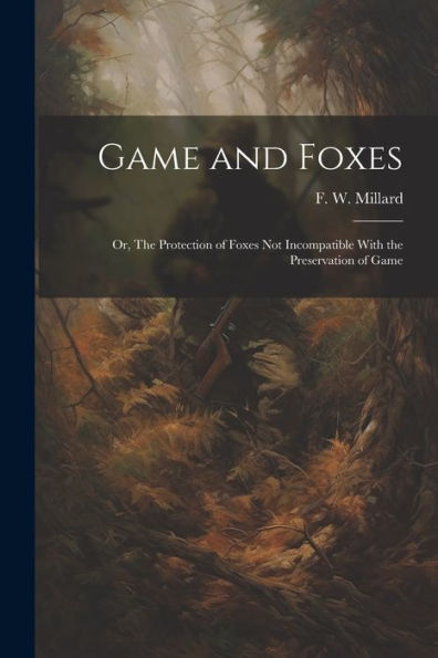 Game And Foxes: Or, The Protection Of Foxes Not Incompatible With The Preservation Of Game