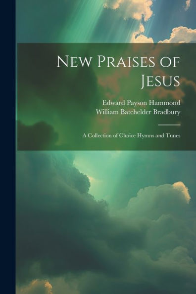 New Praises Of Jesus: A Collection Of Choice Hymns And Tunes