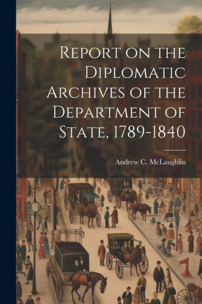 Report On The Diplomatic Archives Of The Department Of State, 1789-1840