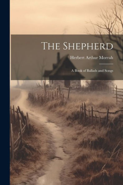 The Shepherd: A Book Of Ballads And Songs - 9781022182455