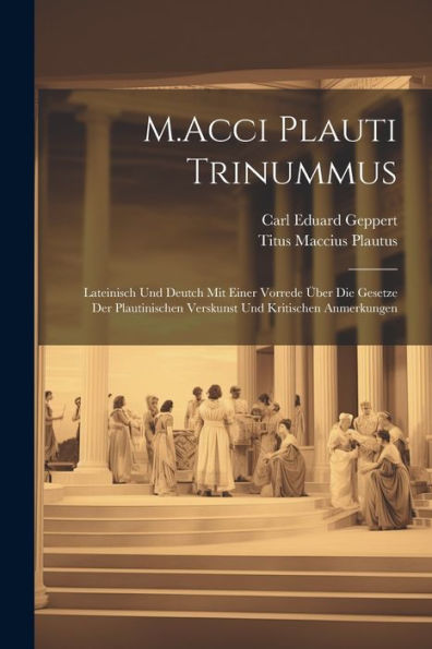 M.Acci Plauti Trinummus: Lateinisch Und Deutch Mit Einer Vorrede Über Die Gesetze Der Plautinischen Verskunst Und Kritischen Anmerkungen (Latin Edition) - 9781022188112