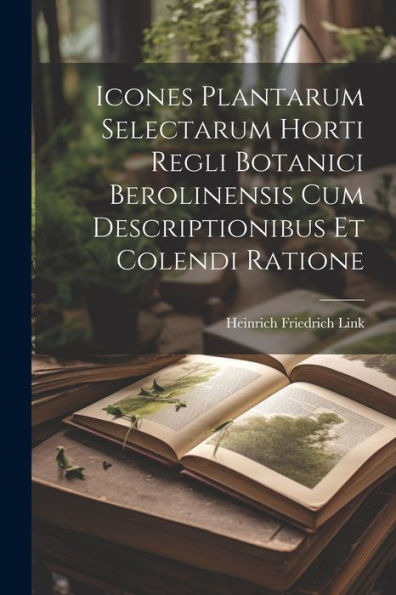 Icones Plantarum Selectarum Horti Regli Botanici Berolinensis Cum Descriptionibus Et Colendi Ratione (Latin Edition) - 9781022188150