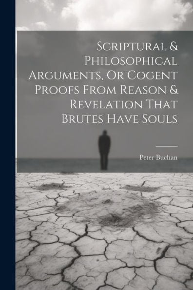 Scriptural & Philosophical Arguments, Or Cogent Proofs From Reason & Revelation That Brutes Have Souls - 9781022188174