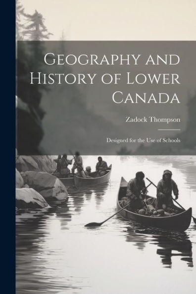 Geography And History Of Lower Canada: Designed For The Use Of Schools - 9781022188198