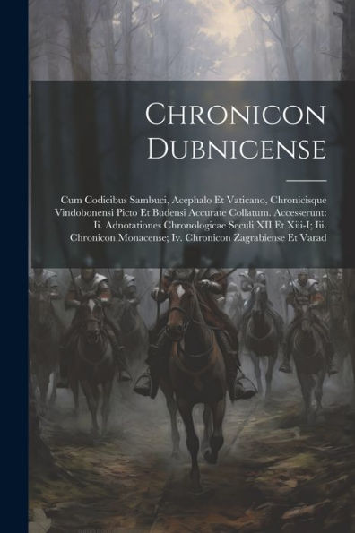 Chronicon Dubnicense: Cum Codicibus Sambuci, Acephalo Et Vaticano, Chronicisque Vindobonensi Picto Et Budensi Accurate Collatum. Accesserunt: Ii. ... Zagrabiense Et Varad (Latin Edition) - 9781022188426