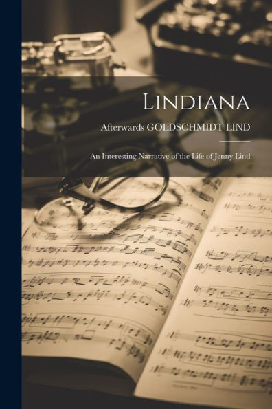 Lindiana: An Interesting Narrative Of The Life Of Jenny Lind - 9781022189515