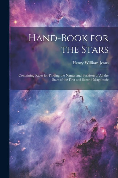 Hand-Book For The Stars: Containing Rules For Finding The Names And Positions Of All The Stars Of The First And Second Magnitude - 9781022189751