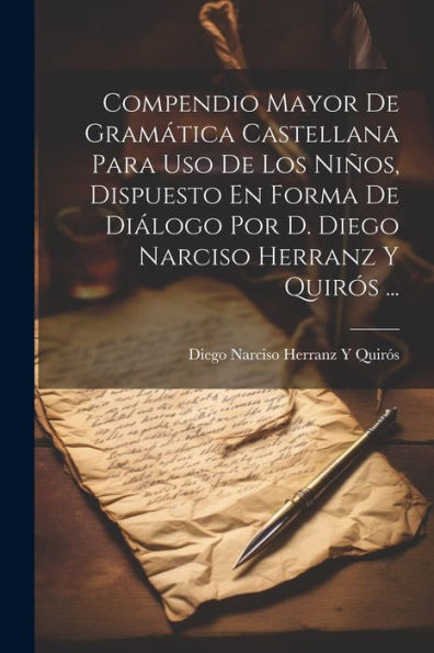 Compendio Mayor De Gramática Castellana Para Uso De Los Niños, Dispuesto En Forma De Diálogo Por D. Diego Narciso Herranz Y Quirós ... (Spanish Edition) - 9781022191167