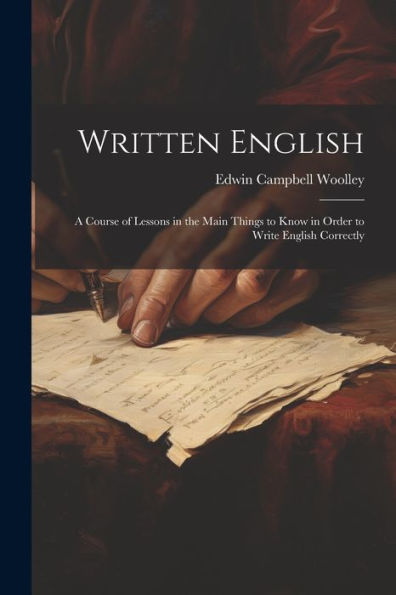 Written English; A Course Of Lessons In The Main Things To Know In Order To Write English Correctly - 9781022191341