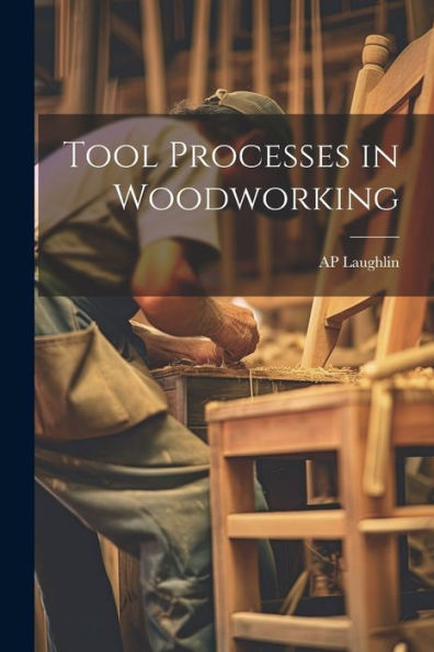Tool Processes In Woodworking - 9781022191600