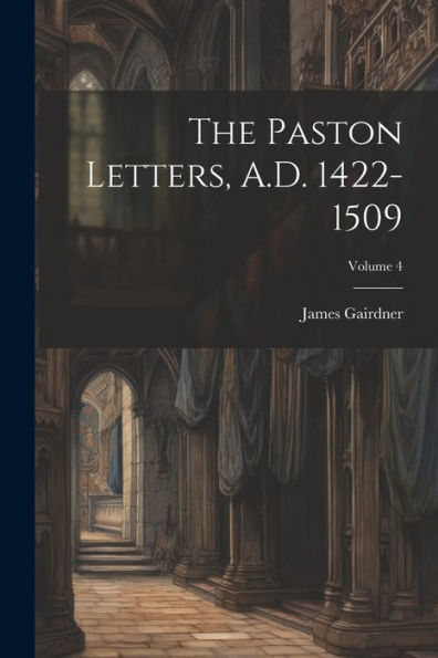 The Paston Letters, A.D. 1422-1509; Volume 4 - 9781022192591