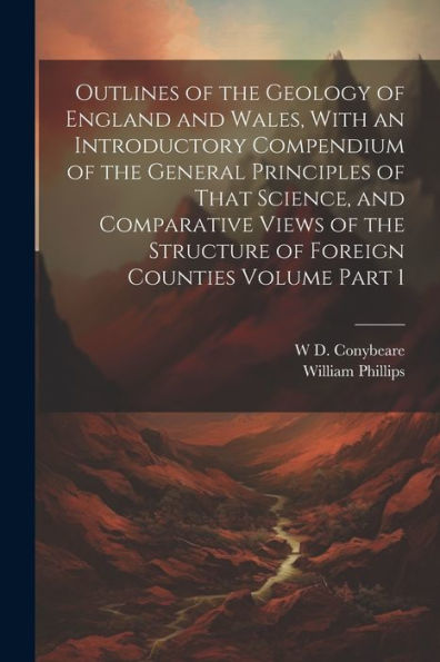 Outlines Of The Geology Of England And Wales, With An Introductory Compendium Of The General Principles Of That Science, And Comparative Views Of The Structure Of Foreign Counties Volume Part 1 - 9781022193482