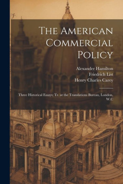 The American Commercial Policy: Three Historical Essays; Tr. At The Translations Bureau, London, W.C - 9781022193826