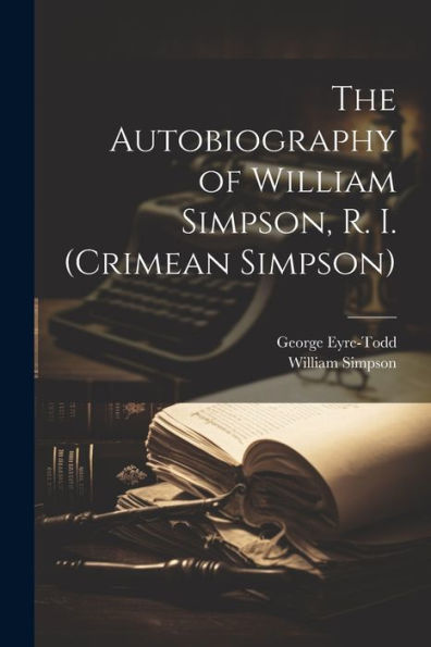 The Autobiography Of William Simpson, R. I. (Crimean Simpson) - 9781022193901