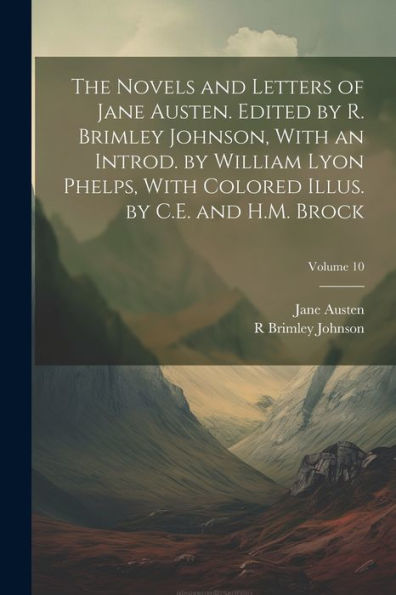 The Novels And Letters Of Jane Austen. Edited By R. Brimley Johnson, With An Introd. By William Lyon Phelps, With Colored Illus. By C.E. And H.M. Brock; Volume 10 - 9781022194885