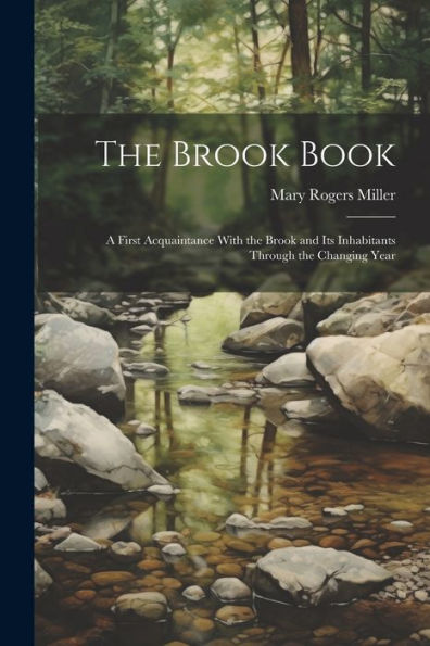 The Brook Book; A First Acquaintance With The Brook And Its Inhabitants Through The Changing Year - 9781022195103