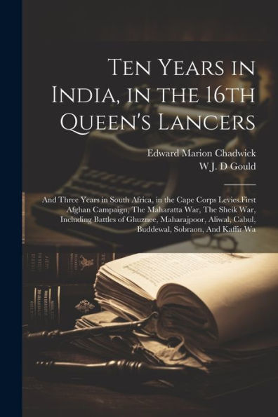 Ten Years In India, In The 16Th Queen's Lancers: And Three Years In South Africa, In The Cape Corps Levies.First Afghan Campaign, The Maharatta War, ... Cabul, Buddewal, Sobraon, And Kaffir Wa - 9781022195226