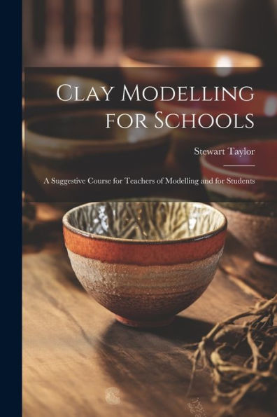 Clay Modelling For Schools; A Suggestive Course For Teachers Of Modelling And For Students - 9781022195233