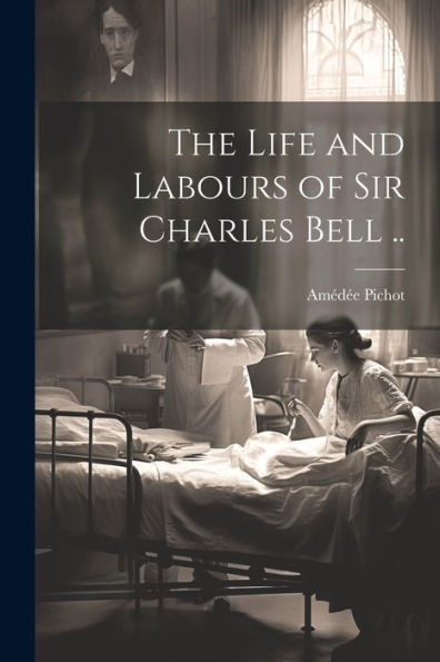 The Life And Labours Of Sir Charles Bell .. - 9781022195752