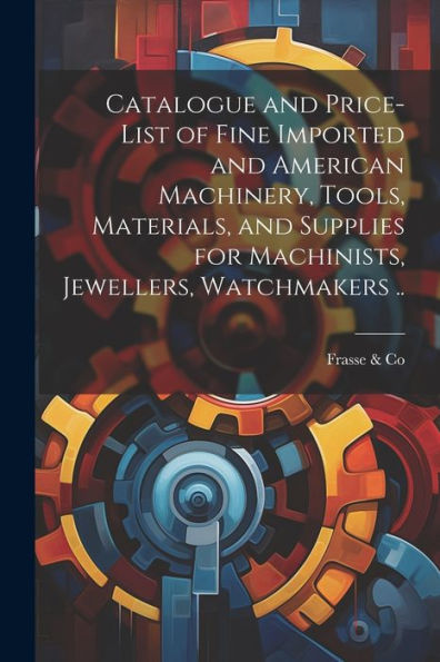 Catalogue And Price-List Of Fine Imported And American Machinery, Tools, Materials, And Supplies For Machinists, Jewellers, Watchmakers .. - 9781022201644