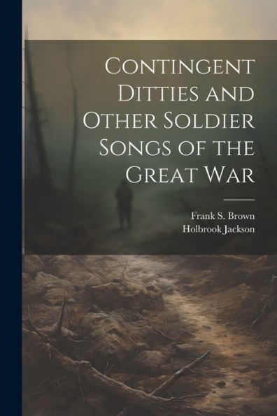 Contingent Ditties And Other Soldier Songs Of The Great War - 9781022201774