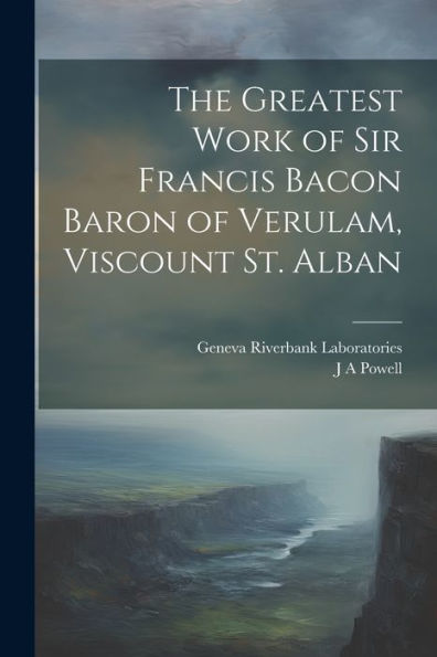 The Greatest Work Of Sir Francis Bacon Baron Of Verulam, Viscount St. Alban - 9781022201934