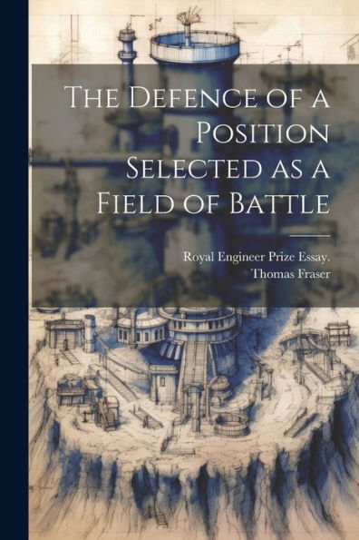 The Defence Of A Position Selected As A Field Of Battle - 9781022202948