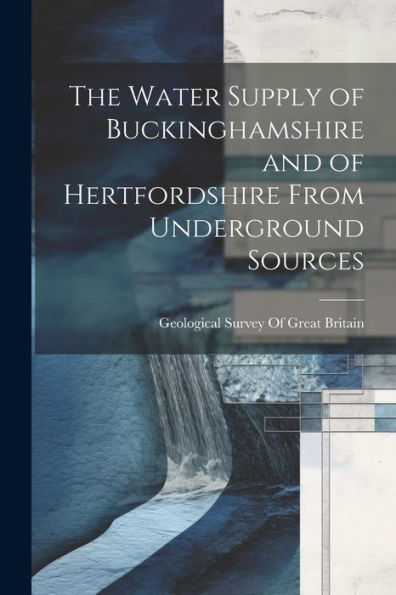 The Water Supply Of Buckinghamshire And Of Hertfordshire From Underground Sources - 9781022203242