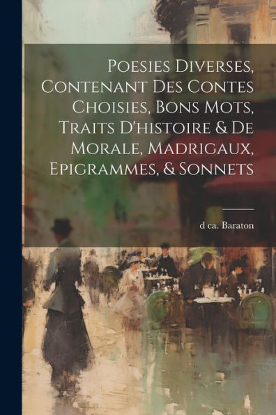 Poesies Diverses, Contenant Des Contes Choisies, Bons Mots, Traits D'Histoire & De Morale, Madrigaux, Epigrammes, & Sonnets (French Edition) - 9781022204225