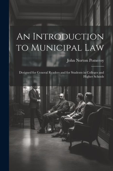 An Introduction To Municipal Law: Designed For General Readers And For Students In Colleges And Higher Schools - 9781022204263