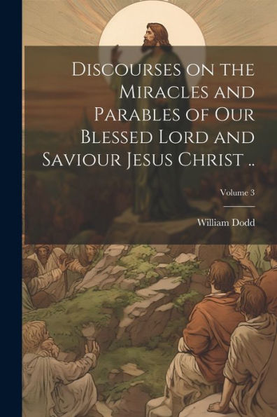 Discourses On The Miracles And Parables Of Our Blessed Lord And Saviour Jesus Christ ..; Volume 3 - 9781022204461