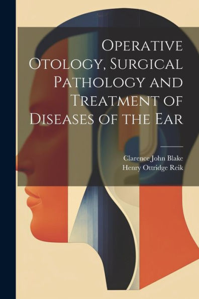 Operative Otology, Surgical Pathology And Treatment Of Diseases Of The Ear - 9781022204638