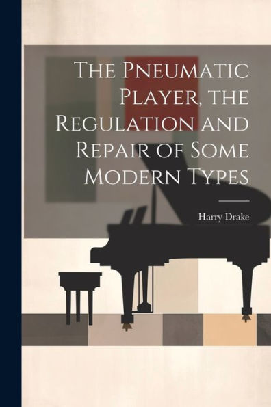 The Pneumatic Player, The Regulation And Repair Of Some Modern Types - 9781022204829