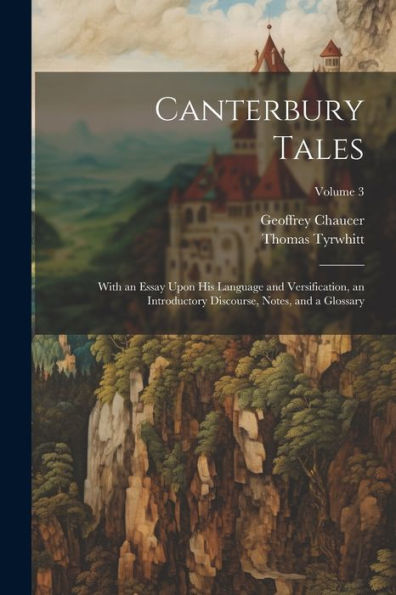Canterbury Tales; With An Essay Upon His Language And Versification, An Introductory Discourse, Notes, And A Glossary; Volume 3 - 9781022206182