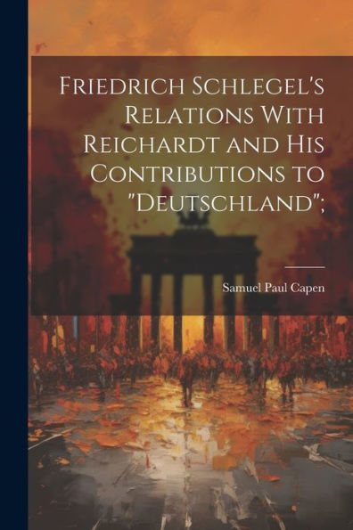Friedrich Schlegel's Relations With Reichardt And His Contributions To "Deutschland"; - 9781022207448