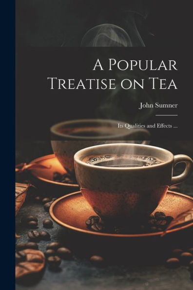 A Popular Treatise On Tea: Its Qualities And Effects ... - 9781022208179