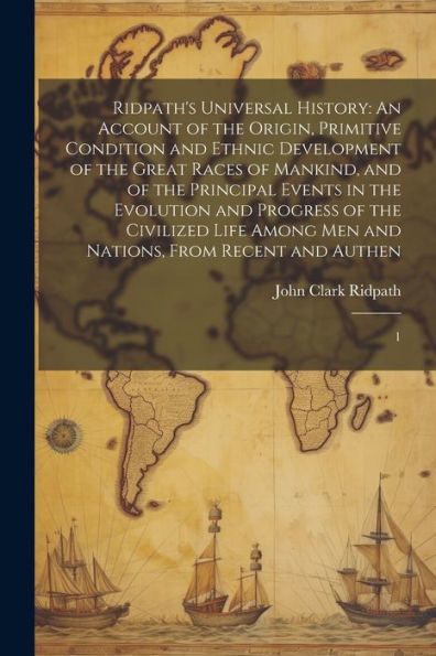 Ridpath's Universal History: An Account Of The Origin, Primitive Condition And Ethnic Development Of The Great Races Of Mankind, And Of The Principal ... Men And Nations, From Recent And Authen: 1 - 9781022214828