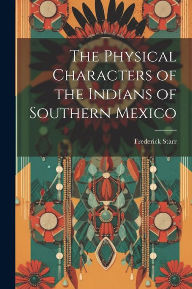 The Physical Characters Of The Indians Of Southern Mexico - 9781022216631