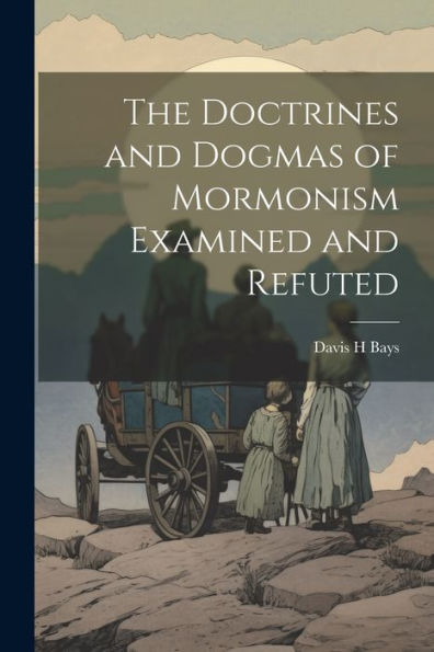 The Doctrines And Dogmas Of Mormonism Examined And Refuted - 9781022216853