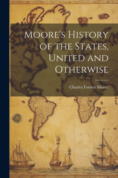 Moore's History Of The States, United And Otherwise - 9781022217621