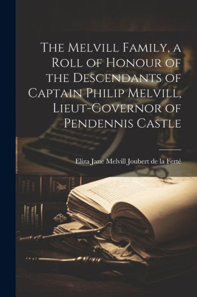 The Melvill Family, A Roll Of Honour Of The Descendants Of Captain Philip Melvill, Lieut-Governor Of Pendennis Castle - 9781022217911