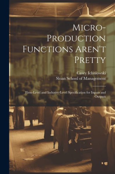 Micro-Production Functions Aren'T Pretty: Firm-Level And Industry-Level Specification For Inputs And Outputs