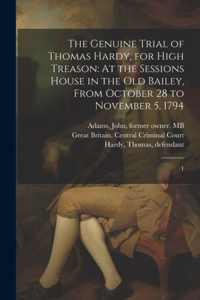 The Genuine Trial Of Thomas Hardy, For High Treason: At The Sessions House In The Old Bailey, From October 28 To November 5, 1794: 1 - 9781022219304
