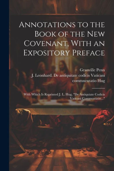 Annotations To The Book Of The New Covenant, With An Expository Preface: With Which Is Reprinted J. L. Hug, "De Antiqutate Codicis Vaticani Commentatio..."