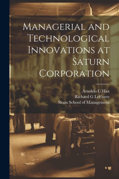 Managerial And Technological Innovations At Saturn Corporation - 9781022219977
