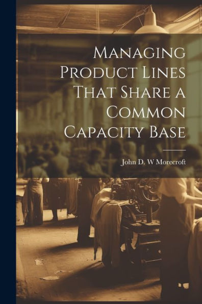 Managing Product Lines That Share A Common Capacity Base - 9781022220034