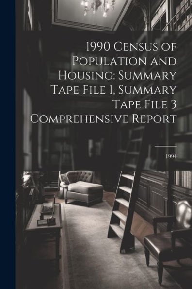 1990 Census Of Population And Housing: Summary Tape File 1, Summary Tape File 3 Comprehensive Report: 1994 - 9781022220232